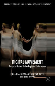 Title: Digital Movement: Essays in Motion Technology and Performance, Author: Sita Popat