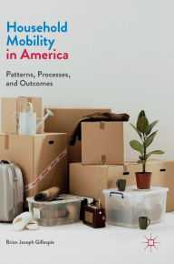 Title: Household Mobility in America: Patterns, Processes, and Outcomes, Author: Brian Joseph Gillespie