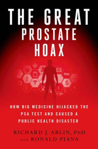 Title: The Great Prostate Hoax: How Big Medicine Hijacked the PSA Test and Caused a Public Health Disaster, Author: Richard J. Ablin