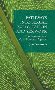 Title: Pathways into Sexual Exploitation and Sex Work: The Experience of Victimhood and Agency, Author: Jane Dodsworth