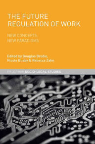 Title: The Future Regulation of Work: New Concepts, New Paradigms, Author: Nicole Busby