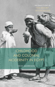 Title: Childhood and Colonial Modernity in Egypt, Author: Heidi Morrison