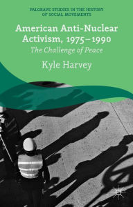 Title: American Anti-Nuclear Activism, 1975-1990: The Challenge of Peace, Author: K. Harvey