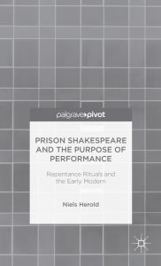 Title: Prison Shakespeare and the Purpose of Performance: Repentance Rituals and the Early Modern, Author: N. Herold