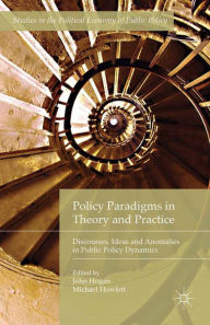 Title: Policy Paradigms in Theory and Practice: Discourses, Ideas and Anomalies in Public Policy Dynamics, Author: John Hogan