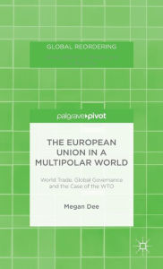 Title: The European Union in a Multipolar World: World Trade, Global Governance and the Case of the WTO, Author: M. Dee