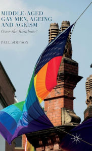 Title: Middle-Aged Gay Men, Ageing and Ageism: Over the Rainbow?, Author: Paul Simpson