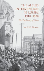 Title: The Allied Intervention in Russia, 1918-1920: The Diplomacy of Chaos, Author: I. Moffat