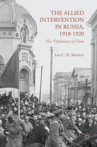 Title: The Allied Intervention in Russia, 1918-1920: The Diplomacy of Chaos, Author: I. Moffat