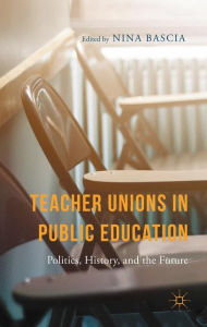 Title: Teacher Unions in Public Education: Politics, History, and the Future, Author: N. Bascia