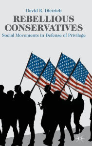 Title: Rebellious Conservatives: Social Movements in Defense of Privilege, Author: David R. Dietrich