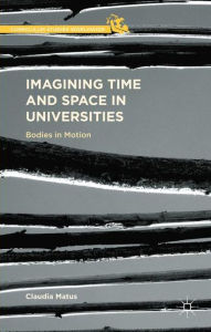 Title: Imagining Time and Space in Universities: Bodies in Motion, Author: Claudia Matus