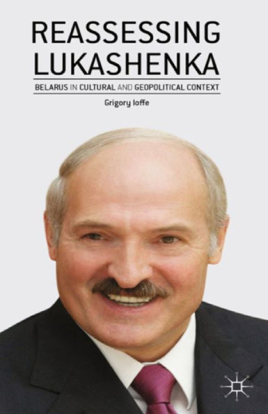 Reassessing Lukashenka: Belarus in Cultural and Geopolitical Context