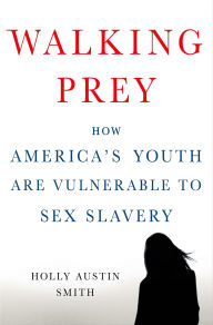 Title: Walking Prey: How America's Youth Are Vulnerable to Sex Slavery, Author: Holly Austin Smith