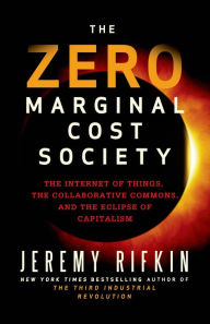 Title: The Zero Marginal Cost Society: The Internet of Things, the Collaborative Commons, and the Eclipse of Capitalism, Author: Jeremy Rifkin