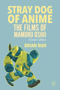Title: Stray Dog of Anime: The Films of Mamoru Oshii, Author: B. Ruh