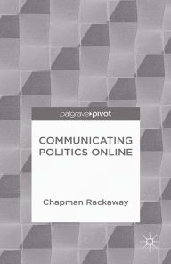 Title: Communicating Politics Online, Author: Chapman Rackaway