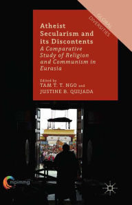 Title: Atheist Secularism and its Discontents: A Comparative Study of Religion and Communism in Eurasia, Author: T. Ngo