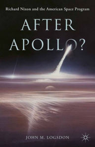Title: After Apollo?: Richard Nixon and the American Space Program, Author: John M. Logsdon
