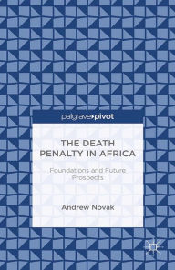 Title: The Death Penalty in Africa: Foundations and Future Prospects: Foundations and Future Prospects, Author: A. Novak