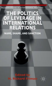 Title: The Politics of Leverage in International Relations: Name, Shame, and Sanction, Author: H. Friman