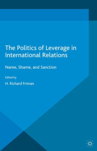 Title: The Politics of Leverage in International Relations: Name, Shame, and Sanction, Author: H. Friman