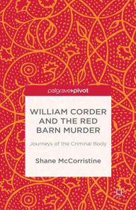 Title: William Corder and the Red Barn Murder: Journeys of the Criminal Body, Author: S. McCorristine