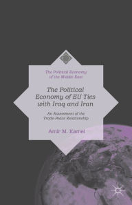 Title: The Political Economy of EU Ties with Iraq and Iran: An Assessment of the Trade-Peace Relationship, Author: Amir M. Kamel