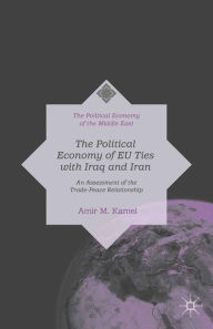 Title: The Political Economy of EU Ties with Iraq and Iran: An Assessment of the Trade-Peace Relationship, Author: Amir M. Kamel
