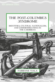 Title: The Post-Columbus Syndrome: Identities, Cultural Nationalism, and Commemorations in the Caribbean, Author: F. Viala