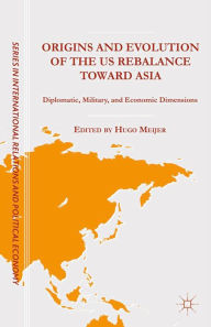 Title: Origins and Evolution of the US Rebalance toward Asia: Diplomatic, Military, and Economic Dimensions, Author: H. Mejier