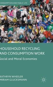 Title: Household Recycling and Consumption Work: Social and Moral Economies, Author: Kathryn Wheeler