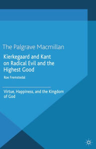 Title: Kierkegaard and Kant on Radical Evil and the Highest Good: Virtue, Happiness, and the Kingdom of God, Author: Roe Fremstedal