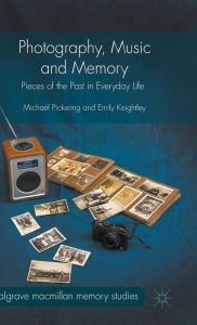 Title: Photography, Music and Memory: Pieces of the Past in Everyday Life, Author: Michael Pickering