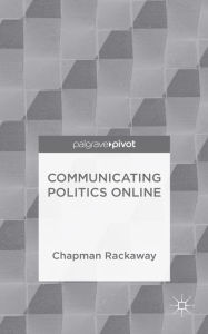 Title: Communicating Politics Online, Author: Chapman Rackaway