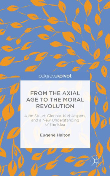 From the Axial Age to Moral Revolution: John Stuart-Glennie, Karl Jaspers, and a New Understanding of Idea