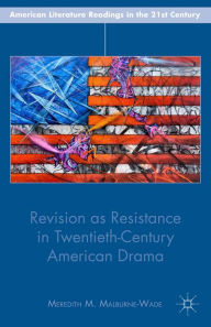 Title: Revision as Resistance in Twentieth-Century American Drama, Author: M. Malburne-Wade