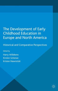 Title: The Development of Early Childhood Education in Europe and North America: Historical and Comparative Perspectives, Author: Harry Willekens