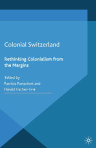 Title: Colonial Switzerland: Rethinking Colonialism from the Margins, Author: P. Purtschert