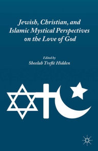 Title: Jewish, Christian, and Islamic Mystical Perspectives on the Love of God, Author: S. Hidden
