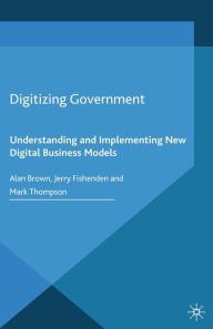 Title: Digitizing Government: Understanding and Implementing New Digital Business Models, Author: A. Brown