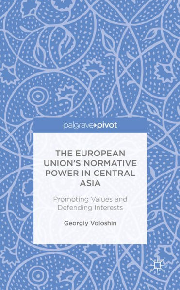 The European Union's Normative Power Central Asia: Promoting Values and Defending Interests