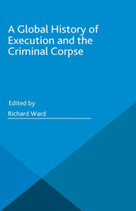 Title: A Global History of Execution and the Criminal Corpse, Author: Richard Ward