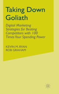 Title: Taking Down Goliath: Digital Marketing Strategies for Beating Competitors with 100 Times Your Spending Power, Author: Kevin Ryan PhD