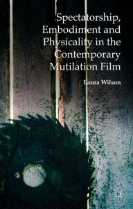 Title: Spectatorship, Embodiment and Physicality in the Contemporary Mutilation Film, Author: Laura Wilson
