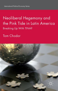 Title: Neoliberal Hegemony and the Pink Tide in Latin America: Breaking Up With TINA?, Author: Tom Chodor