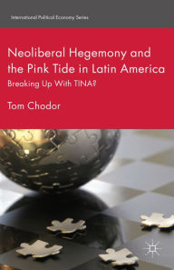 Title: Neoliberal Hegemony and the Pink Tide in Latin America: Breaking Up With TINA?, Author: Tom Chodor