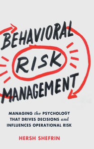 Behavioral Risk Management: Managing the Psychology That Drives Decisions and Influences Operational Risk