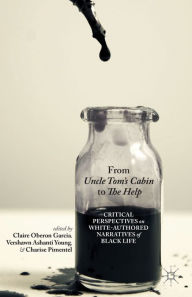 Title: From Uncle Tom's Cabin to The Help: Critical Perspectives on White-Authored Narratives of Black Life, Author: C. Garcia
