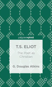 Title: T.S. Eliot: The Poet as Christian, Author: G. Atkins